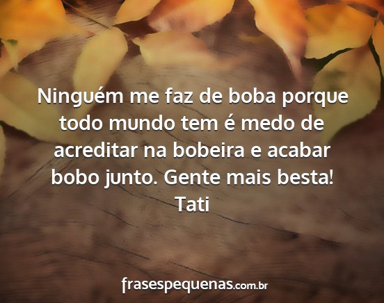 Tati - Ninguém me faz de boba porque todo mundo tem é...