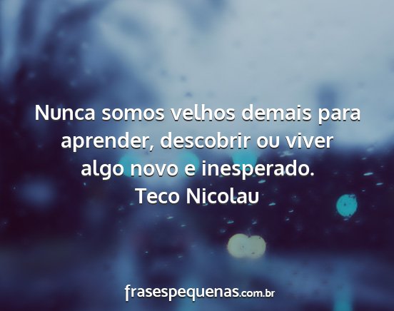 Teco Nicolau - Nunca somos velhos demais para aprender,...