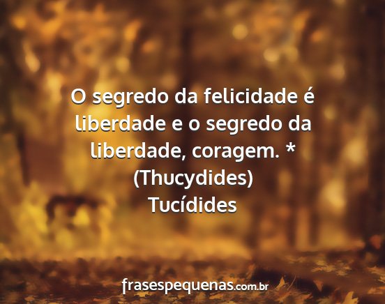Tucídides - O segredo da felicidade é liberdade e o segredo...