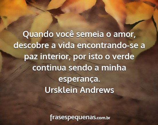 Ursklein Andrews - Quando você semeia o amor, descobre a vida...