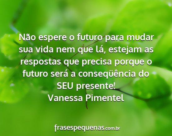 Vanessa Pimentel - Não espere o futuro para mudar sua vida nem que...
