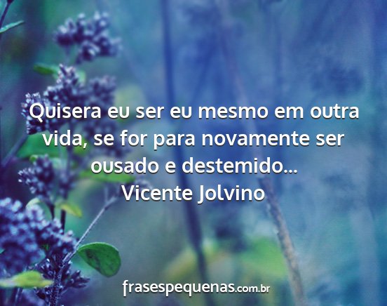 Vicente Jolvino - Quisera eu ser eu mesmo em outra vida, se for...