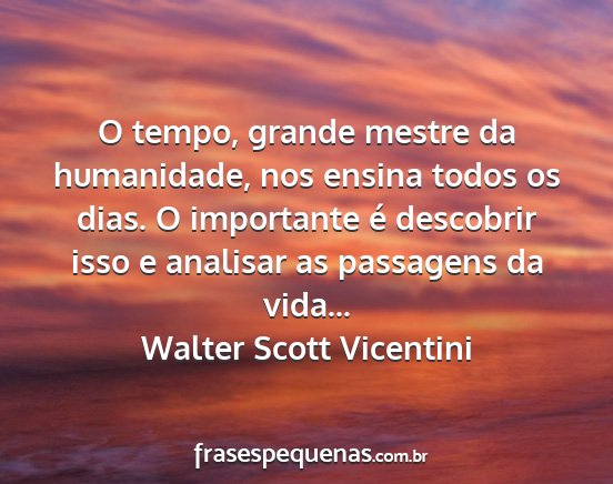Walter Scott Vicentini - O tempo, grande mestre da humanidade, nos ensina...