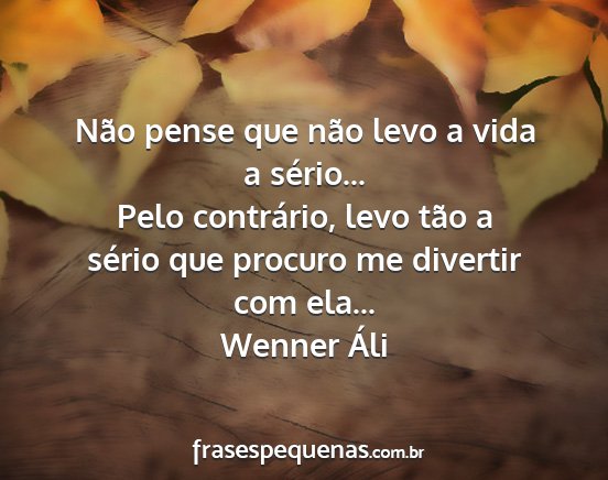 Wenner Áli - Não pense que não levo a vida a sério... Pelo...