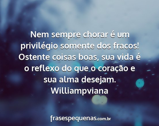 Williampviana - Nem sempre chorar é um privilégio somente dos...