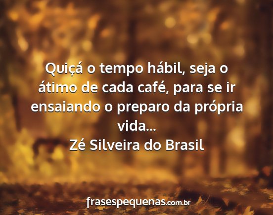 Zé Silveira do Brasil - Quiçá o tempo hábil, seja o átimo de cada...