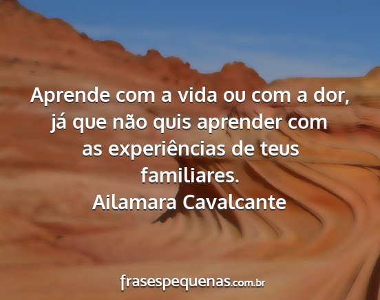 Ailamara Cavalcante - Aprende com a vida ou com a dor, já que não...