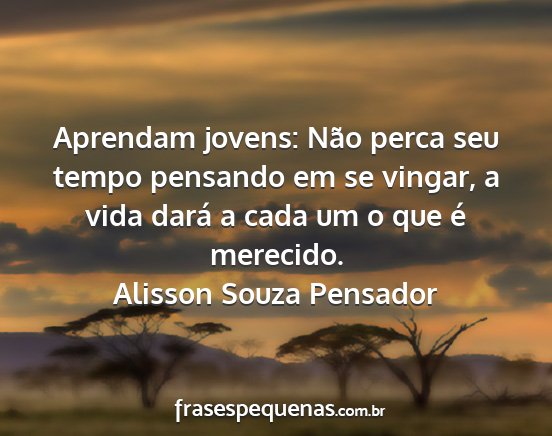Alisson Souza Pensador - Aprendam jovens: Não perca seu tempo pensando em...
