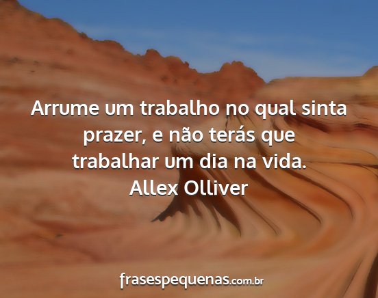 Allex Olliver - Arrume um trabalho no qual sinta prazer, e não...