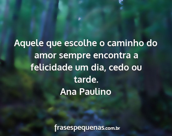 Ana Paulino - Aquele que escolhe o caminho do amor sempre...