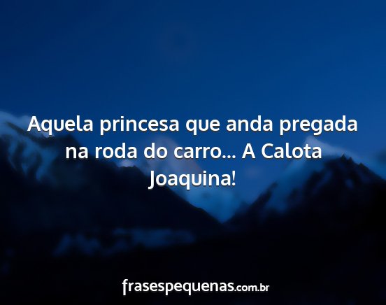 Aquela princesa que anda pregada na roda do...