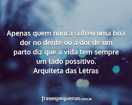 Arquiteta das Letras - Apenas quem nunca sofreu uma boa dor no dente ou...