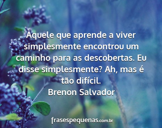 Brenon Salvador - Aquele que aprende a viver simplesmente encontrou...
