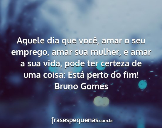 Bruno Gomes - Aquele dia que você, amar o seu emprego, amar...