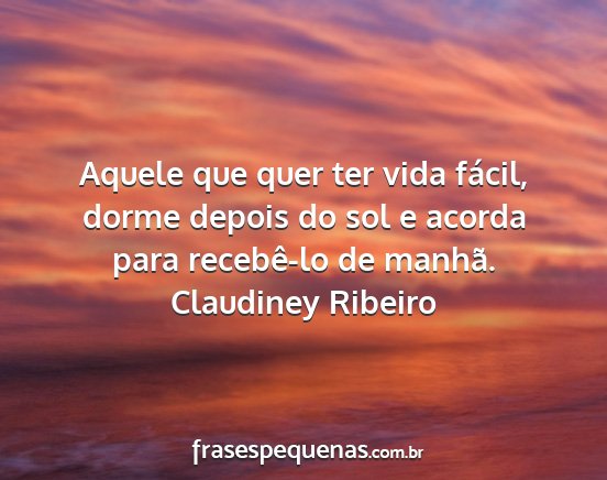 Claudiney Ribeiro - Aquele que quer ter vida fácil, dorme depois do...