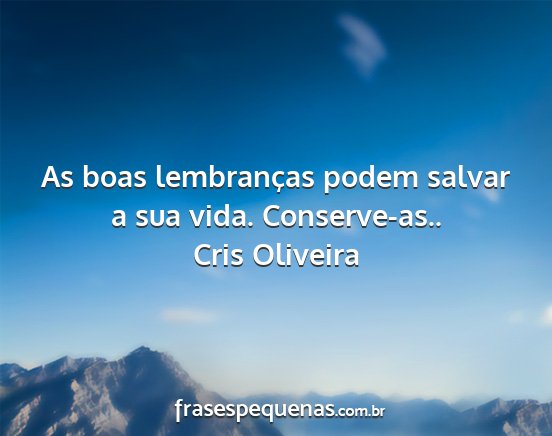 Cris Oliveira - As boas lembranças podem salvar a sua vida....