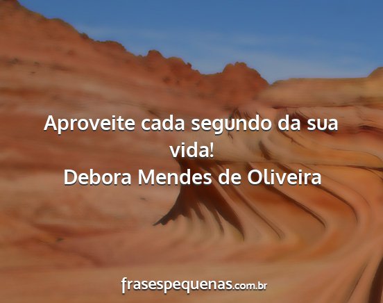 Debora Mendes de Oliveira - Aproveite cada segundo da sua vida!...