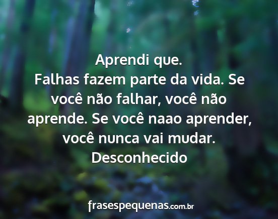 Desconhecido - Aprendi que. Falhas fazem parte da vida. Se você...