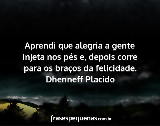Dhenneff Placido - Aprendi que alegria a gente injeta nos pés e,...
