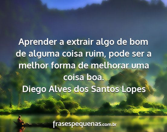 Diego Alves dos Santos Lopes - Aprender a extrair algo de bom de alguma coisa...