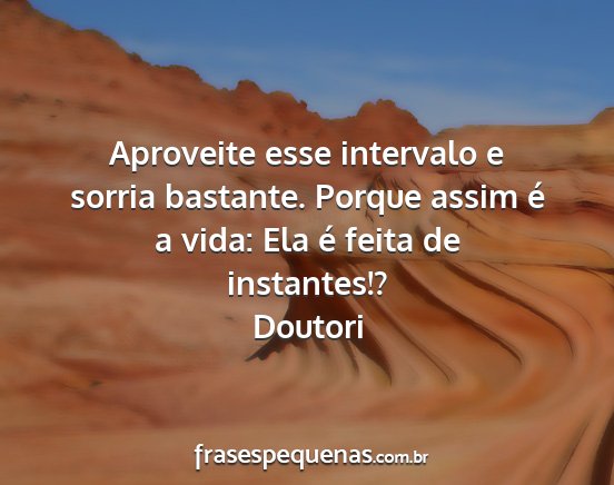 Doutori - Aproveite esse intervalo e sorria bastante....