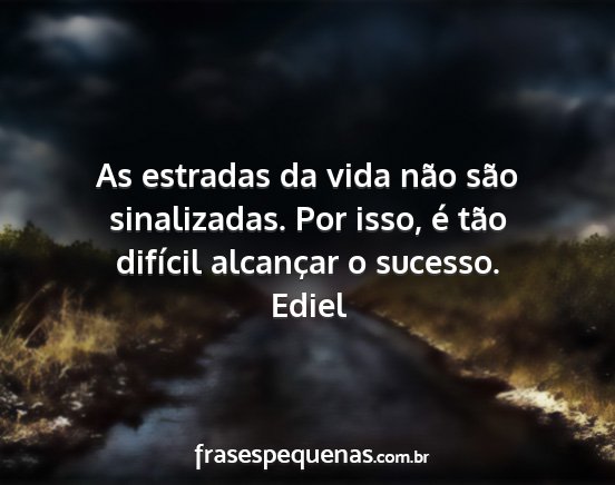 Ediel - As estradas da vida não são sinalizadas. Por...