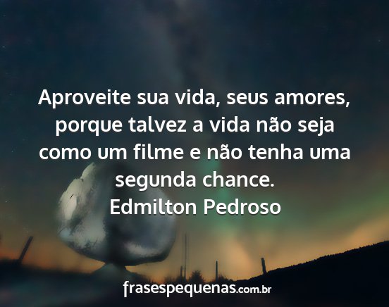 Edmilton Pedroso - Aproveite sua vida, seus amores, porque talvez a...