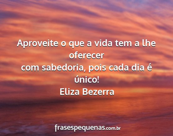 Eliza Bezerra - Aproveite o que a vida tem a lhe oferecer com...