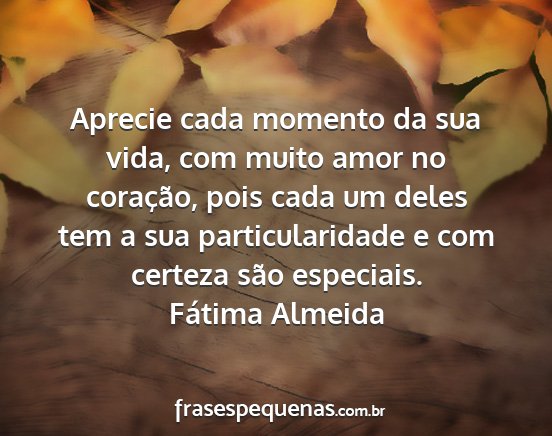 Fátima Almeida - Aprecie cada momento da sua vida, com muito amor...