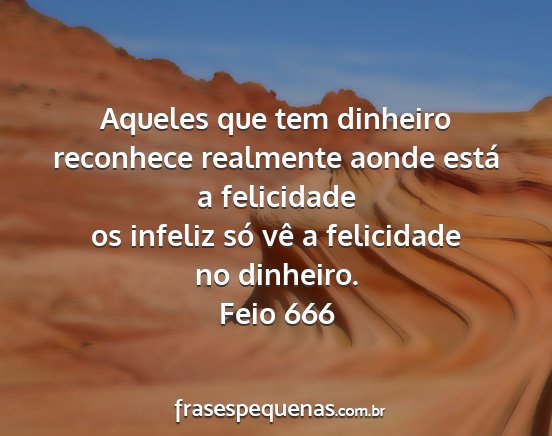 Feio 666 - Aqueles que tem dinheiro reconhece realmente...