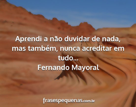 Fernando Mayoral - Aprendi a não duvidar de nada, mas também,...