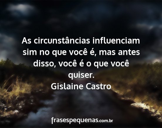 Gislaine Castro - As circunstâncias influenciam sim no que você...