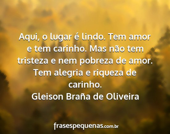 Gleison Braña de Oliveira - Aqui, o lugar é lindo. Tem amor e tem carinho....