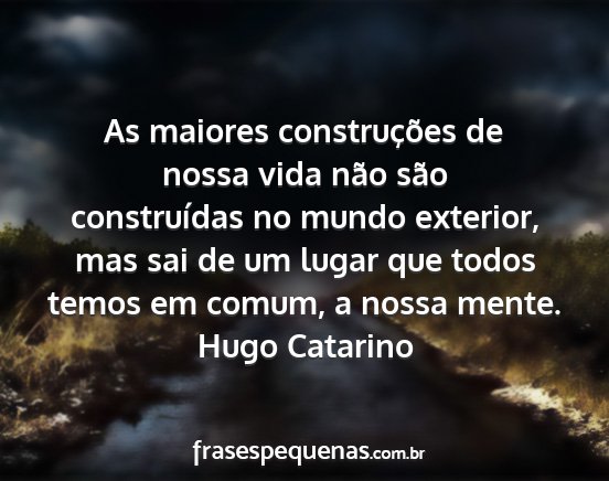 Hugo Catarino - As maiores construções de nossa vida não são...