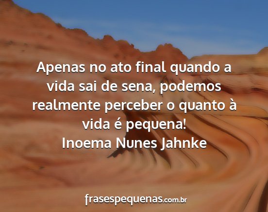 Inoema Nunes Jahnke - Apenas no ato final quando a vida sai de sena,...