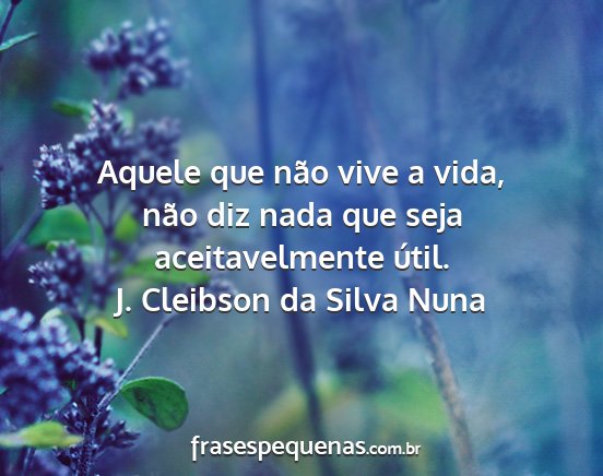 J. Cleibson da Silva Nuna - Aquele que não vive a vida, não diz nada que...