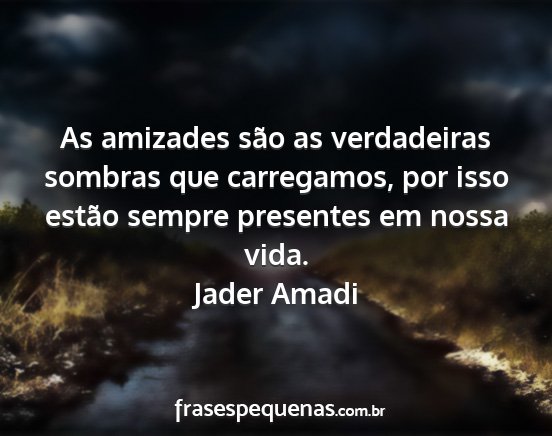 Jader Amadi - As amizades são as verdadeiras sombras que...