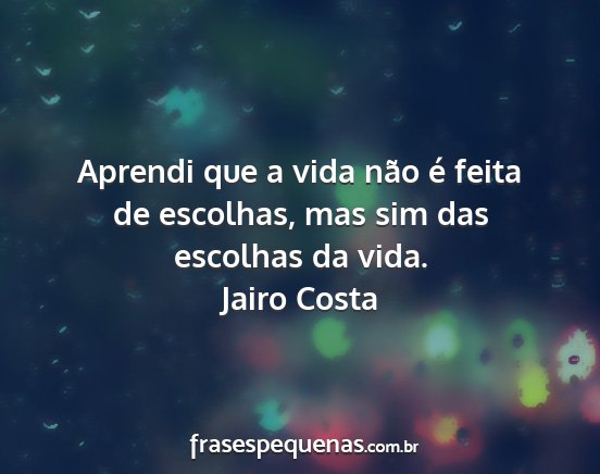 Jairo Costa - Aprendi que a vida não é feita de escolhas, mas...