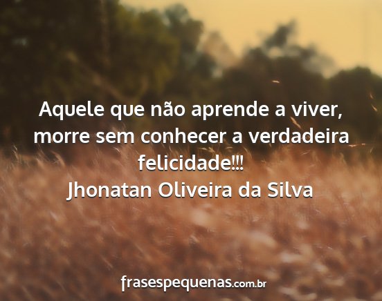 Jhonatan Oliveira da Silva - Aquele que não aprende a viver, morre sem...