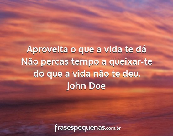 John Doe - Aproveita o que a vida te dá Não percas tempo a...