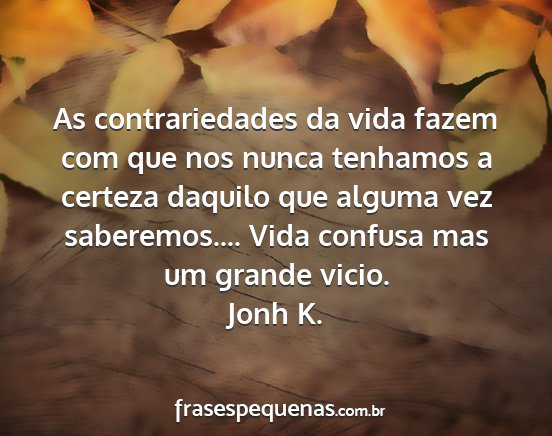 Jonh K. - As contrariedades da vida fazem com que nos nunca...