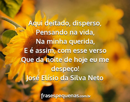 José Elísio da Silva Neto - Aqui deitado, disperso, Pensando na vida, Na...