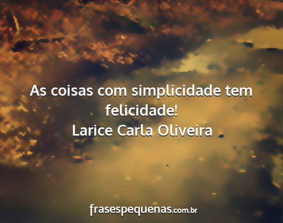 Larice Carla Oliveira - As coisas com simplicidade tem felicidade!...