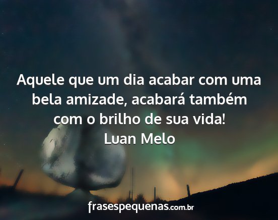 Luan Melo - Aquele que um dia acabar com uma bela amizade,...