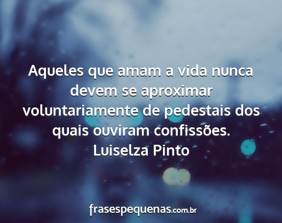 Luiselza Pinto - Aqueles que amam a vida nunca devem se aproximar...