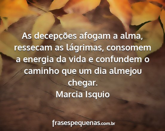 Marcia Isquio - As decepções afogam a alma, ressecam as...