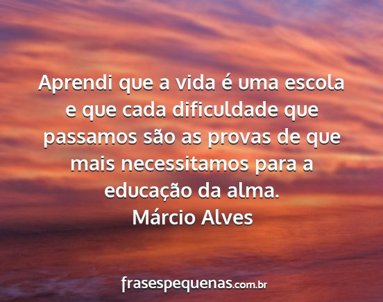 Márcio Alves - Aprendi que a vida é uma escola e que cada...