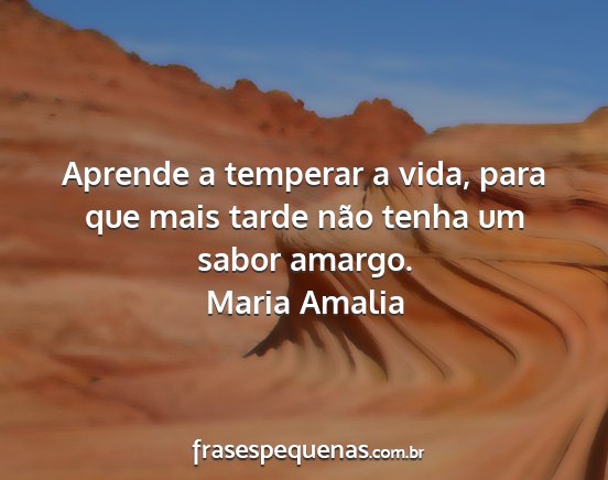 Maria Amalia - Aprende a temperar a vida, para que mais tarde...