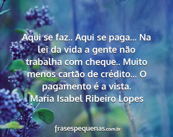 Maria Isabel Ribeiro Lopes - Aqui se faz.. Aqui se paga... Na lei da vida a...