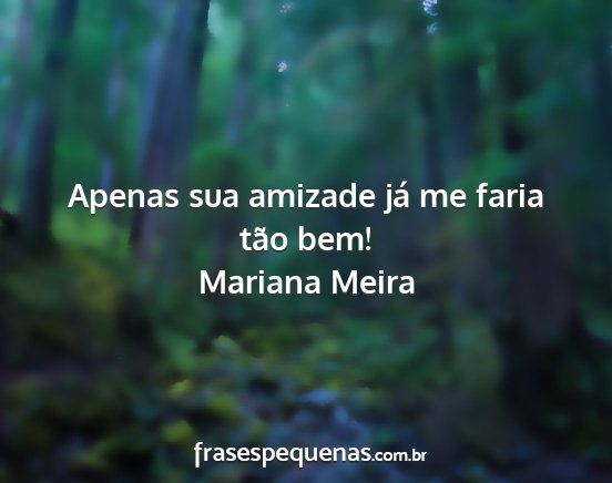 Mariana Meira - Apenas sua amizade já me faria tão bem!...